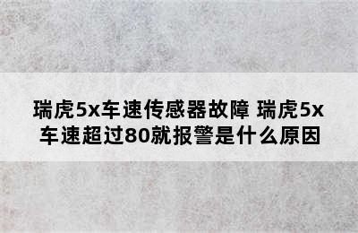 瑞虎5x车速传感器故障 瑞虎5x车速超过80就报警是什么原因